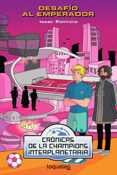 Portada del libro «Desafío al Emperador», volumen 2 de la saga Crónicas de la Champions Interplanetaria, de Isaac Palmiola. Idioma Castellano, 264 páginas, editorial Loqueleo, publicado en 2021.